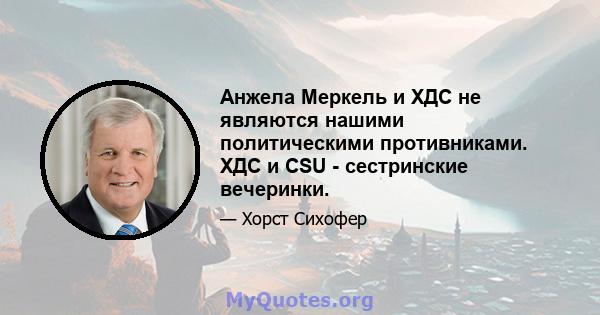 Анжела Меркель и ХДС не являются нашими политическими противниками. ХДС и CSU - сестринские вечеринки.