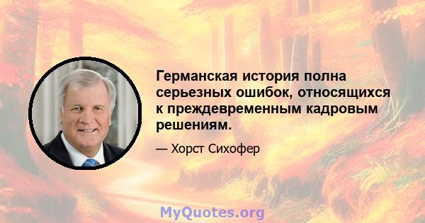 Германская история полна серьезных ошибок, относящихся к преждевременным кадровым решениям.