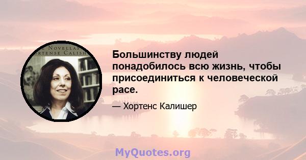 Большинству людей понадобилось всю жизнь, чтобы присоединиться к человеческой расе.