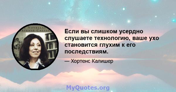 Если вы слишком усердно слушаете технологию, ваше ухо становится глухим к его последствиям.