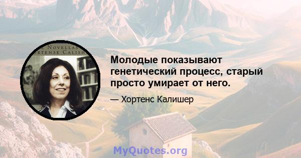 Молодые показывают генетический процесс, старый просто умирает от него.