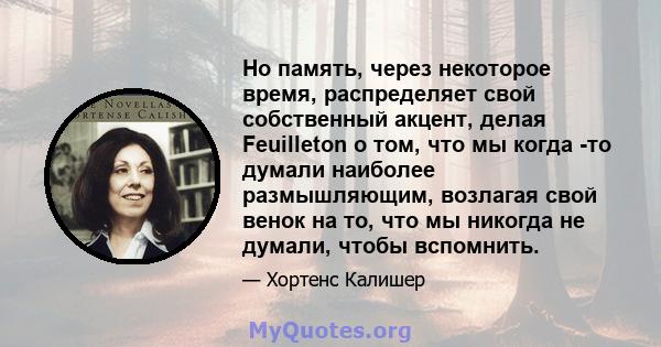 Но память, через некоторое время, распределяет свой собственный акцент, делая Feuilleton о том, что мы когда -то думали наиболее размышляющим, возлагая свой венок на то, что мы никогда не думали, чтобы вспомнить.