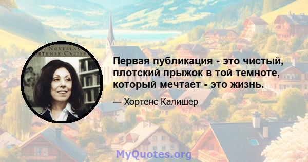 Первая публикация - это чистый, плотский прыжок в той темноте, который мечтает - это жизнь.