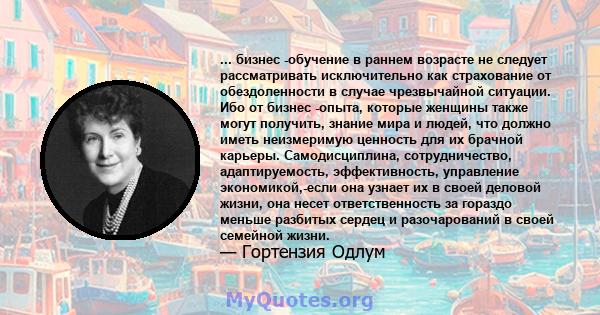 ... бизнес -обучение в раннем возрасте не следует рассматривать исключительно как страхование от обездоленности в случае чрезвычайной ситуации. Ибо от бизнес -опыта, которые женщины также могут получить, знание мира и