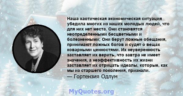 Наша хаотическая экономическая ситуация убедила многих из наших молодых людей, что для них нет места. Они становятся неопределенными бесцветными и болезненными; Они берут ложные обещания, принимают ложных богов и судят