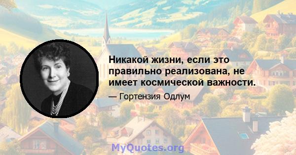 Никакой жизни, если это правильно реализована, не имеет космической важности.