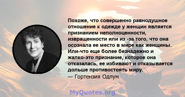 Похоже, что совершенно равнодушное отношение к одежде у женщин является признанием неполноценности, извращенности или из -за того, что она осознала ее место в мире как женщины. Или-что еще более безнадежно и жалко-это