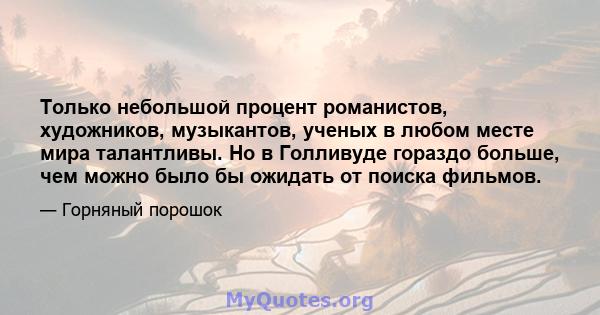 Только небольшой процент романистов, художников, музыкантов, ученых в любом месте мира талантливы. Но в Голливуде гораздо больше, чем можно было бы ожидать от поиска фильмов.