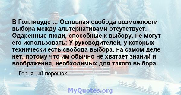 В Голливуде ... Основная свобода возможности выбора между альтернативами отсутствует. Одаренные люди, способные к выбору, не могут его использовать; У руководителей, у которых технически есть свобода выбора, на самом