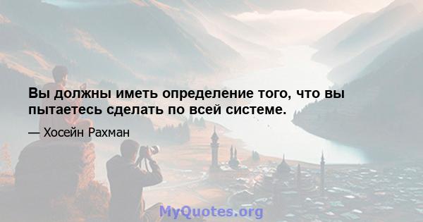 Вы должны иметь определение того, что вы пытаетесь сделать по всей системе.