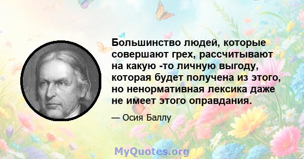 Большинство людей, которые совершают грех, рассчитывают на какую -то личную выгоду, которая будет получена из этого, но ненормативная лексика даже не имеет этого оправдания.