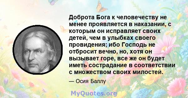 Доброта Бога к человечеству не менее проявляется в наказании, с которым он исправляет своих детей, чем в улыбках своего провидения; ибо Господь не отбросит вечно, но, хотя он вызывает горе, все же он будет иметь