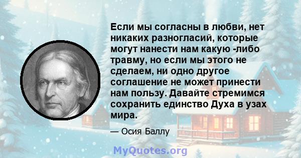 Если мы согласны в любви, нет никаких разногласий, которые могут нанести нам какую -либо травму, но если мы этого не сделаем, ни одно другое соглашение не может принести нам пользу. Давайте стремимся сохранить единство