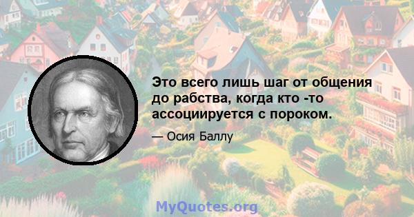 Это всего лишь шаг от общения до рабства, когда кто -то ассоциируется с пороком.