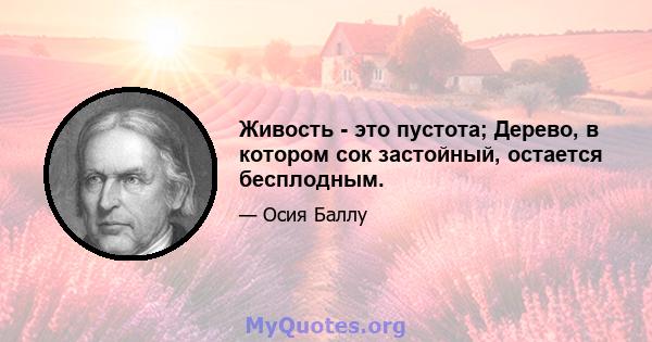 Живость - это пустота; Дерево, в котором сок застойный, остается бесплодным.