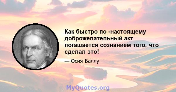 Как быстро по -настоящему доброжелательный акт погашается сознанием того, что сделал это!