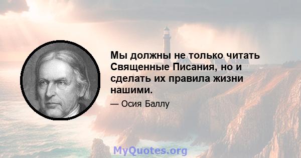 Мы должны не только читать Священные Писания, но и сделать их правила жизни нашими.