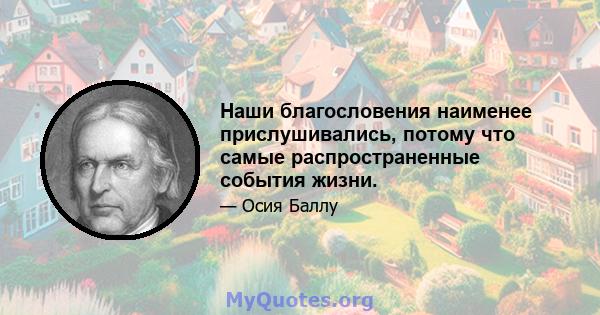 Наши благословения наименее прислушивались, потому что самые распространенные события жизни.