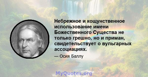 Небрежное и кощунственное использование имени Божественного Существа не только грешно, но и приман, свидетельствует о вульгарных ассоциациях.