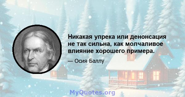 Никакая упрека или денонсация не так сильна, как молчаливое влияние хорошего примера.