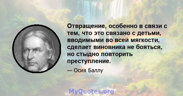 Отвращение, особенно в связи с тем, что это связано с детьми, вводимыми во всей мягкости, сделает виновника не бояться, но стыдно повторить преступление.