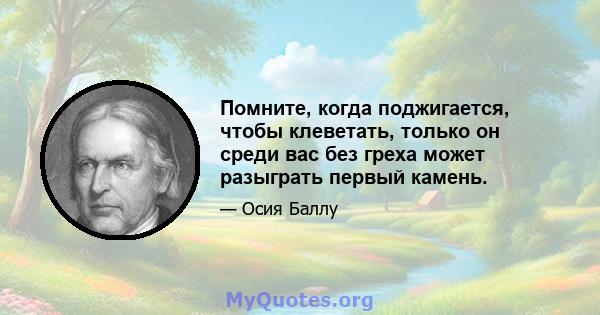 Помните, когда поджигается, чтобы клеветать, только он среди вас без греха может разыграть первый камень.