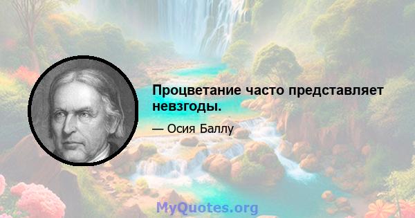 Процветание часто представляет невзгоды.