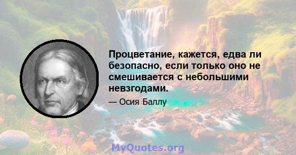 Процветание, кажется, едва ли безопасно, если только оно не смешивается с небольшими невзгодами.