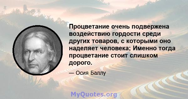 Процветание очень подвержена воздействию гордости среди других товаров, с которыми оно наделяет человека; Именно тогда процветание стоит слишком дорого.