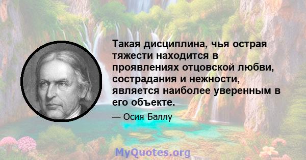 Такая дисциплина, чья острая тяжести находится в проявлениях отцовской любви, сострадания и нежности, является наиболее уверенным в его объекте.