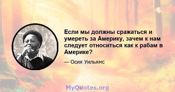 Если мы должны сражаться и умереть за Америку, зачем к нам следует относиться как к рабам в Америке?