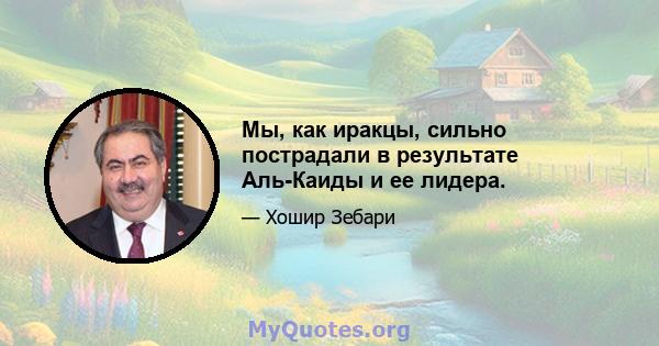 Мы, как иракцы, сильно пострадали в результате Аль-Каиды и ее лидера.