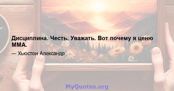 Дисциплина. Честь. Уважать. Вот почему я ценю ММА.