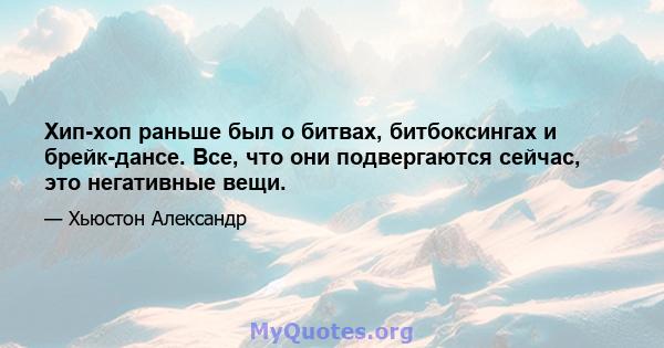 Хип-хоп раньше был о битвах, битбоксингах и брейк-дансе. Все, что они подвергаются сейчас, это негативные вещи.