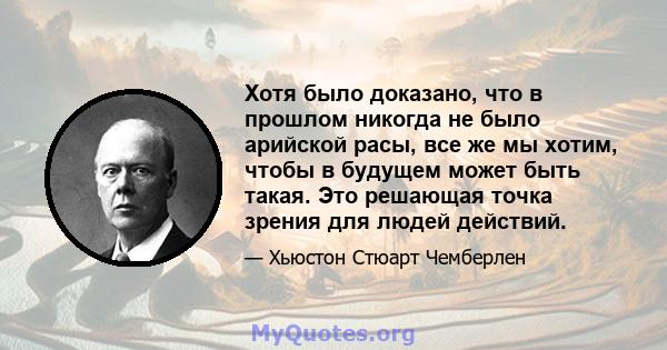 Хотя было доказано, что в прошлом никогда не было арийской расы, все же мы хотим, чтобы в будущем может быть такая. Это решающая точка зрения для людей действий.