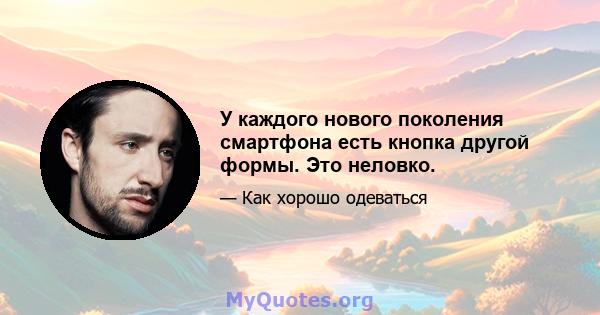 У каждого нового поколения смартфона есть кнопка другой формы. Это неловко.