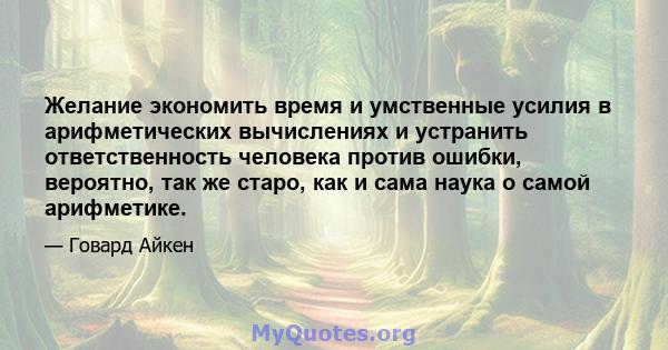 Желание экономить время и умственные усилия в арифметических вычислениях и устранить ответственность человека против ошибки, вероятно, так же старо, как и сама наука о самой арифметике.