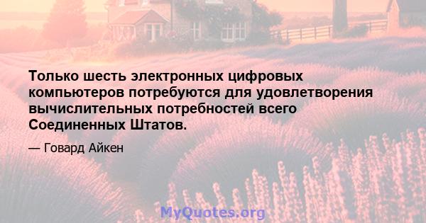 Только шесть электронных цифровых компьютеров потребуются для удовлетворения вычислительных потребностей всего Соединенных Штатов.