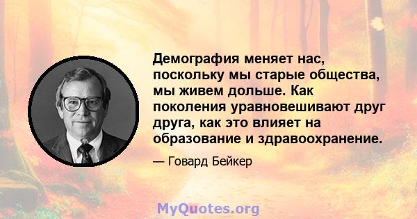 Демография меняет нас, поскольку мы старые общества, мы живем дольше. Как поколения уравновешивают друг друга, как это влияет на образование и здравоохранение.