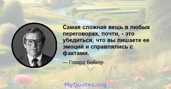 Самая сложная вещь в любых переговорах, почти, - это убедиться, что вы лишаете ее эмоций и справлялись с фактами.