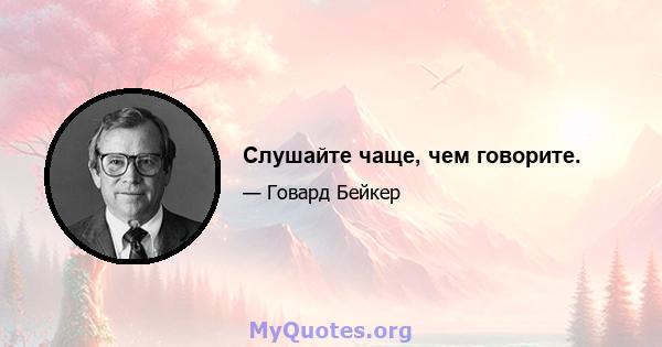 Слушайте чаще, чем говорите.