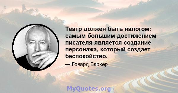 Театр должен быть налогом: самым большим достижением писателя является создание персонажа, который создает беспокойство.