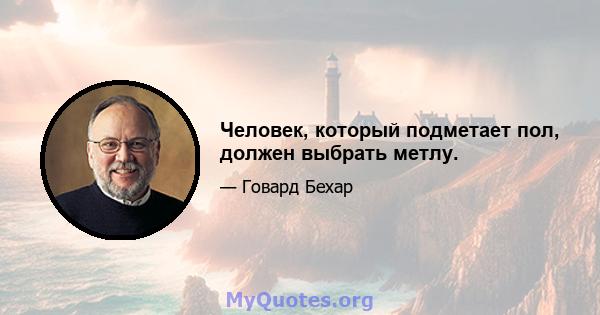 Человек, который подметает пол, должен выбрать метлу.