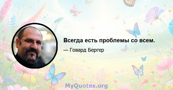 Всегда есть проблемы со всем.