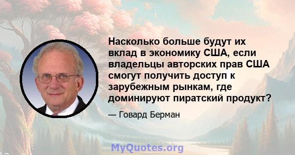 Насколько больше будут их вклад в экономику США, если владельцы авторских прав США смогут получить доступ к зарубежным рынкам, где доминируют пиратский продукт?