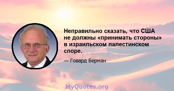 Неправильно сказать, что США не должны «принимать стороны» в израильском палестинском споре.