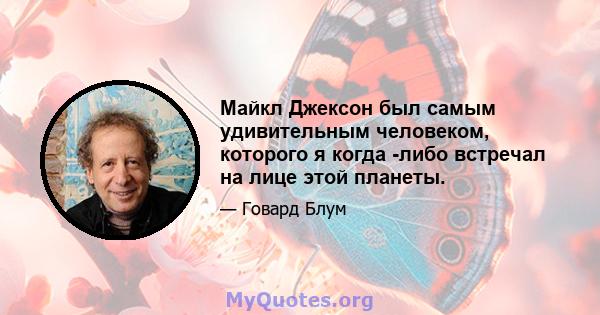 Майкл Джексон был самым удивительным человеком, которого я когда -либо встречал на лице этой планеты.