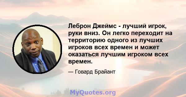 Леброн Джеймс - лучший игрок, руки вниз. Он легко переходит на территорию одного из лучших игроков всех времен и может оказаться лучшим игроком всех времен.