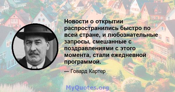 Новости о открытии распространились быстро по всей стране, и любознательные запросы, смешанные с поздравлениями с этого момента, стали ежедневной программой.