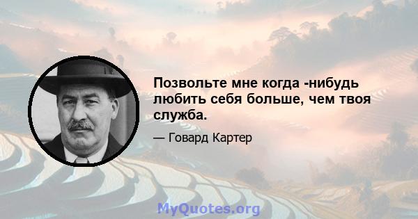 Позвольте мне когда -нибудь любить себя больше, чем твоя служба.